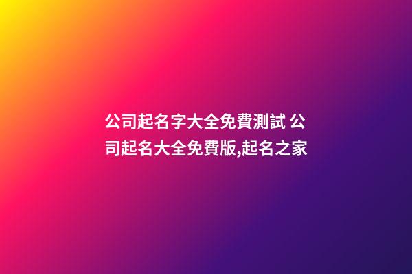 公司起名字大全免費測試 公司起名大全免費版,起名之家